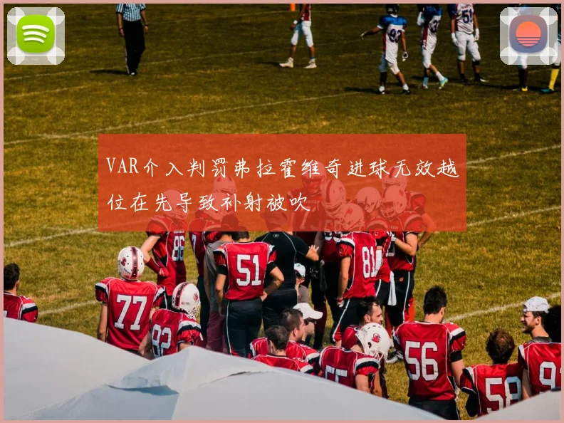 VAR介入判罚弗拉霍维奇进球无效越位在先导致补射被吹