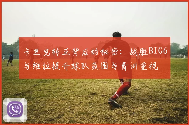 卡里克转正背后的秘密：战胜BIG6与维拉提升球队氛围与青训重视