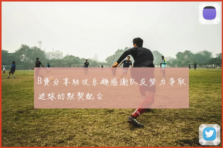 B费分享助攻乐趣感谢队友努力争取进球的默契配合