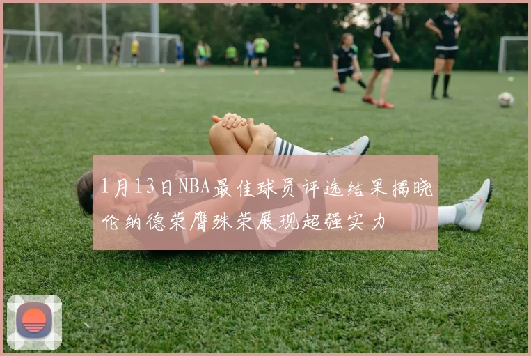 1月13日NBA最佳球员评选结果揭晓伦纳德荣膺殊荣展现超强实力