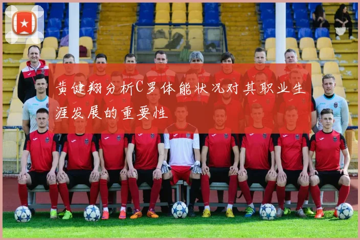 黄健翔分析C罗体能状况对其职业生涯发展的重要性