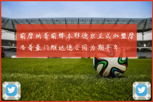前摩纳哥前锋本耶德尔正式加盟摩洛哥豪门维达德合同为期半年