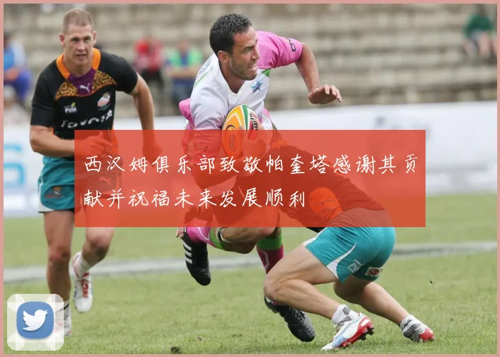 西汉姆俱乐部致敬帕奎塔感谢其贡献并祝福未来发展顺利