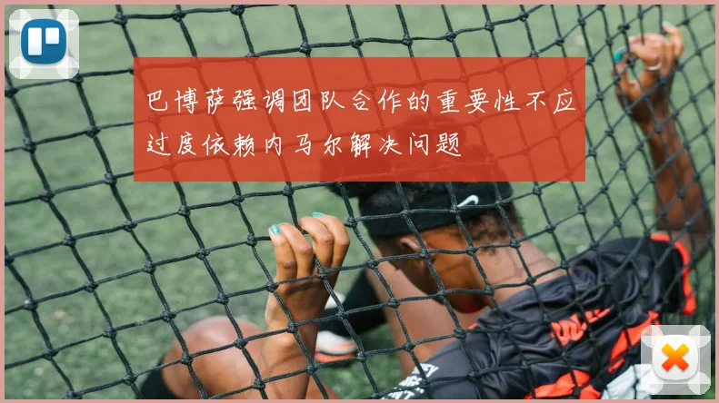 巴博萨强调团队合作的重要性不应过度依赖内马尔解决问题