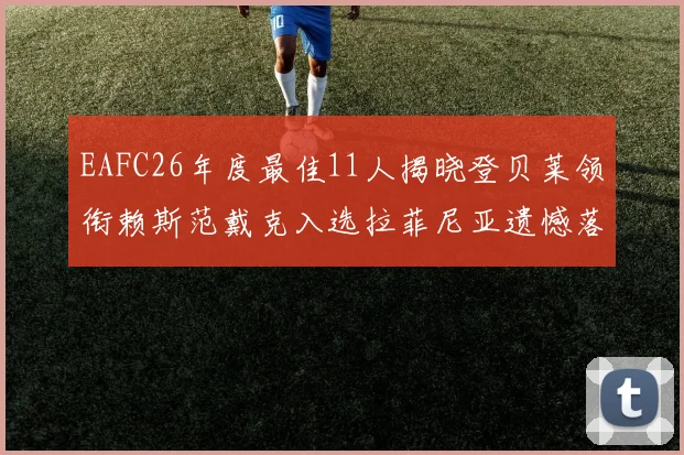 EAFC26年度最佳11人揭晓登贝莱领衔赖斯范戴克入选拉菲尼亚遗憾落选