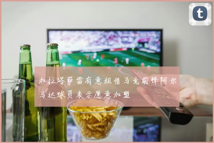 加拉塔萨雷有意租借马竞前锋阿尔马达球员表示愿意加盟