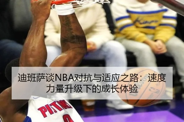 迪班萨谈NBA对抗与适应之路：速度力量升级下的成长体验 | HG
